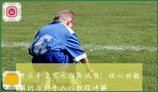开云平台官方推荐说明：核心功能解析与新手入门教程详解