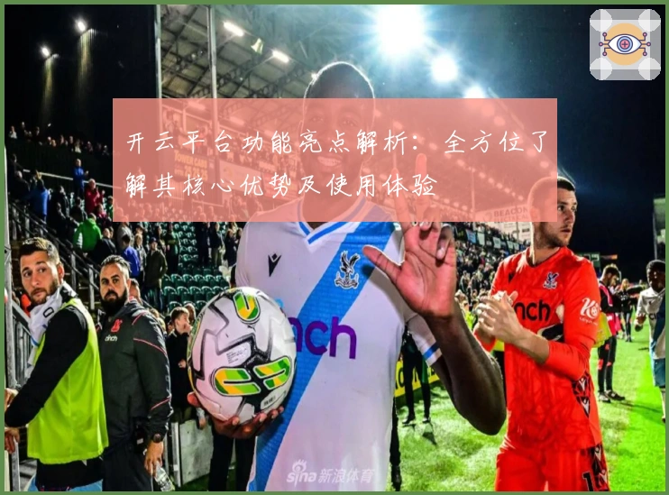 开云平台功能亮点解析：全方位了解其核心优势及使用体验