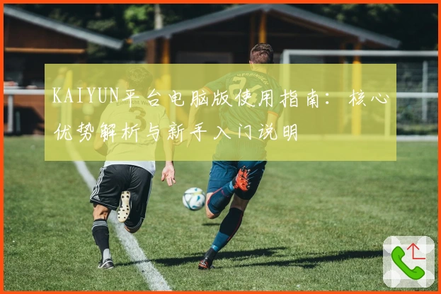 KAIYUN平台电脑版使用指南：核心优势解析与新手入门说明