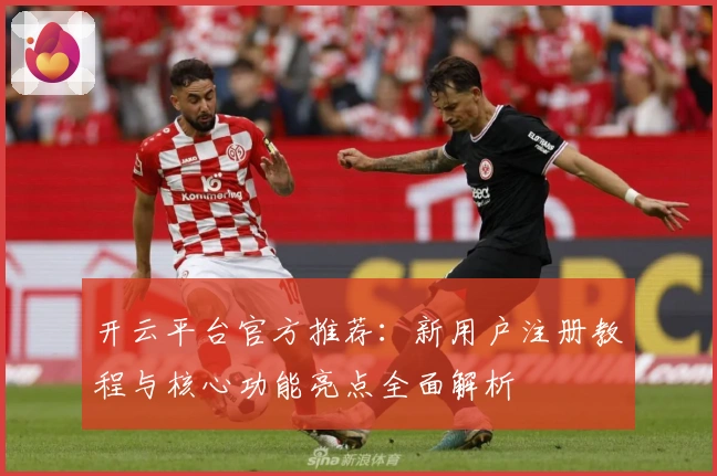 开云平台官方推荐：新用户注册教程与核心功能亮点全面解析