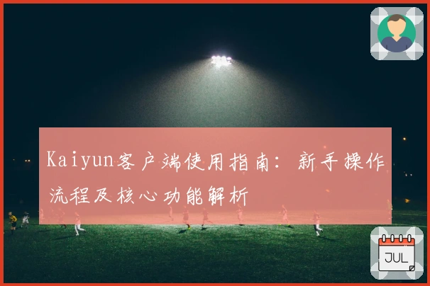 Kaiyun客户端使用指南：新手操作流程及核心功能解析