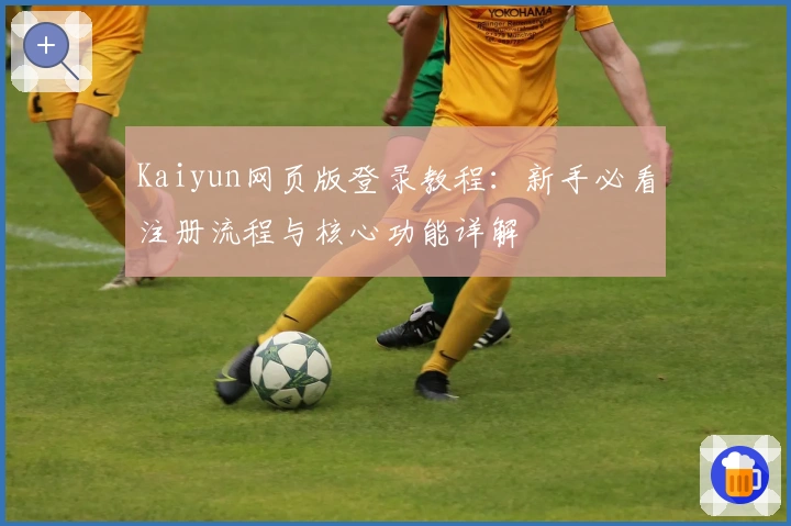 Kaiyun网页版登录教程：新手必看注册流程与核心功能详解