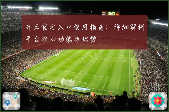 开云官方入口使用指南：详细解析平台核心功能与优势