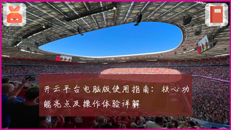 开云平台电脑版使用指南：核心功能亮点及操作体验详解