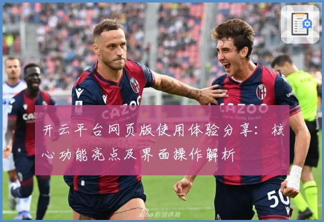 开云平台网页版使用体验分享：核心功能亮点及界面操作解析
