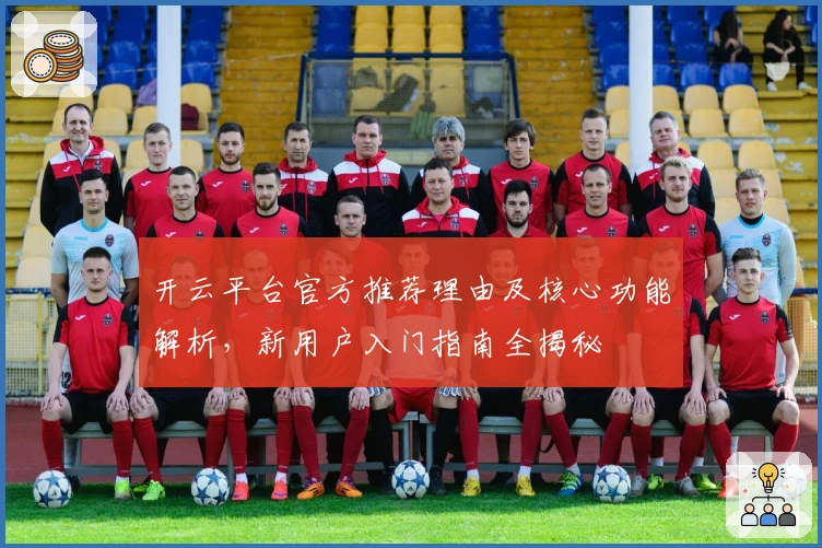 开云平台官方推荐理由及核心功能解析,新用户入门指南全揭秘
