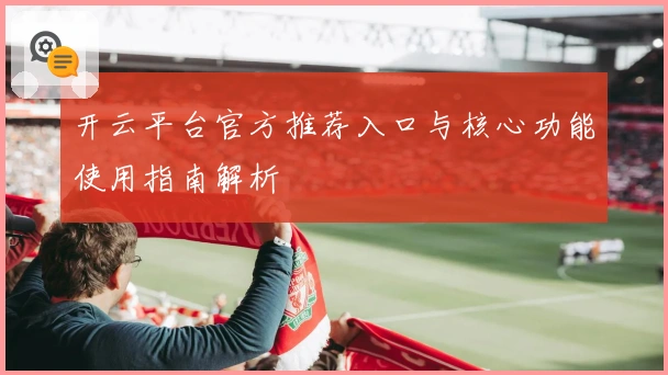 开云平台官方推荐入口与核心功能使用指南解析