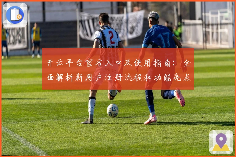开云平台官方入口及使用指南：全面解析新用户注册流程和功能亮点