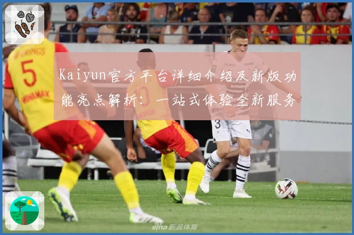 Kaiyun官方平台详细介绍及新版功能亮点解析：一站式体验全新服务升级