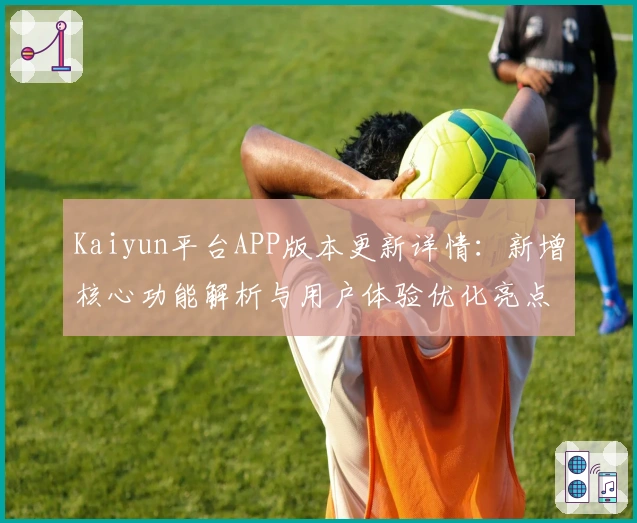 Kaiyun平台APP版本更新详情：新增核心功能解析与用户体验优化亮点汇总
