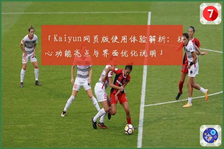 「Kaiyun网页版使用体验解析：核心功能亮点与界面优化说明」