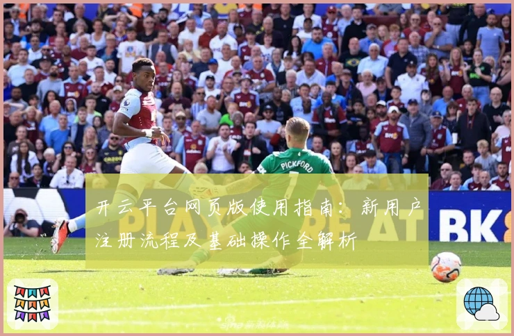 开云平台网页版使用指南：新用户注册流程及基础操作全解析