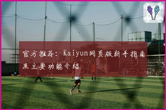 官方推荐：Kaiyun网页版新手指南及主要功能介绍