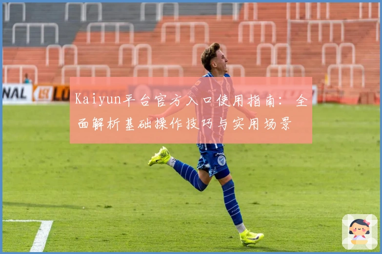 Kaiyun平台官方入口使用指南：全面解析基础操作技巧与实用场景