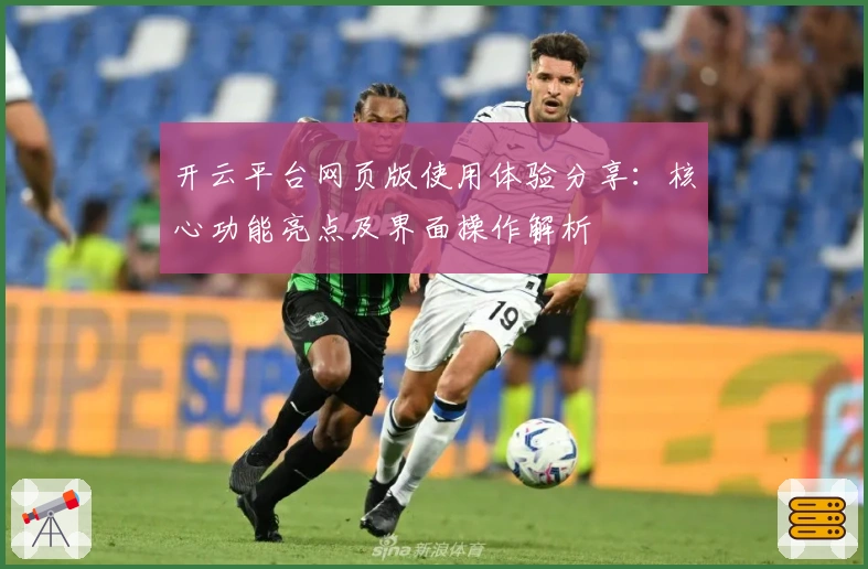开云平台网页版使用体验分享：核心功能亮点及界面操作解析